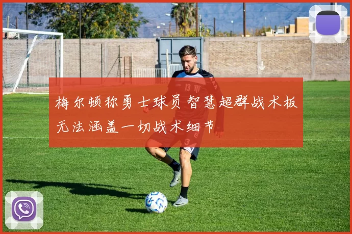 梅尔顿称勇士球员智慧超群战术板无法涵盖一切战术细节